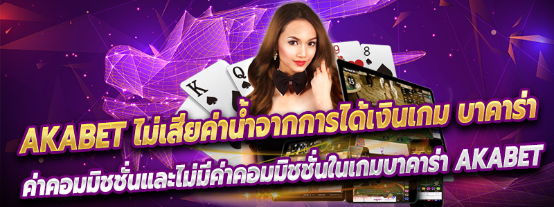 Akabet ไม่เสียค่าน้ำจากการได้เงินเกม บาคาร่า